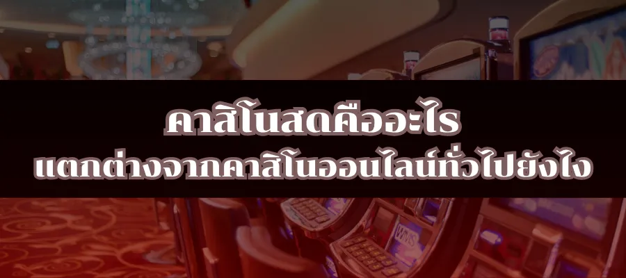 คาสิโนสดคืออะไร แตกต่างจากคาสิโนออนไลน์ทั่วไปยังไง