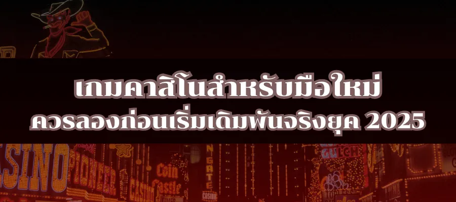 เกมคาสิโนสำหรับมือใหม่ ควรลองก่อนเริ่มเดิมพันจริงยุค 2025