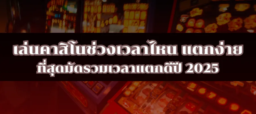เล่นคาสิโนช่วงเวลาไหน แตกง่าย ที่สุดมัดรวมเวลาแตกดีปี 2025